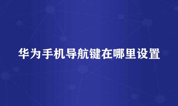 华为手机导航键在哪里设置