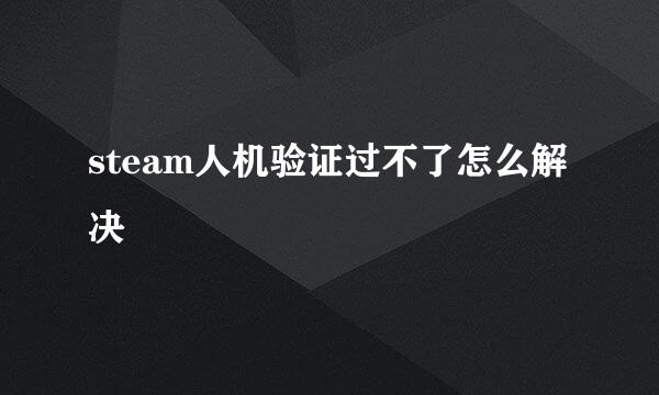steam人机验证过不了怎么解决