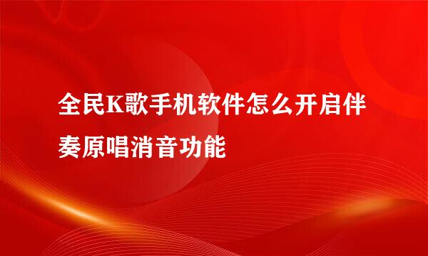 全民K歌手机软件怎么开启伴奏原唱消音功能