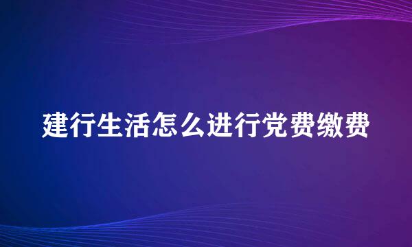 建行生活怎么进行党费缴费