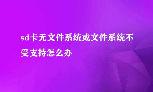 sd卡无文件系统或文件系统不受支持怎么办