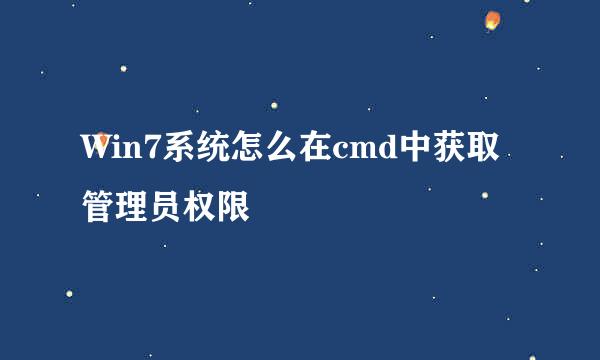 Win7系统怎么在cmd中获取管理员权限