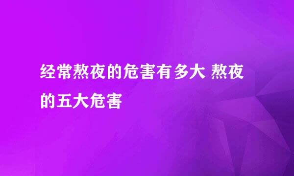 经常熬夜的危害有多大 熬夜的五大危害