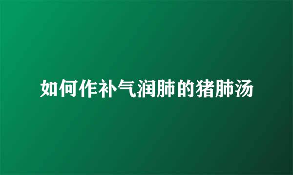 如何作补气润肺的猪肺汤