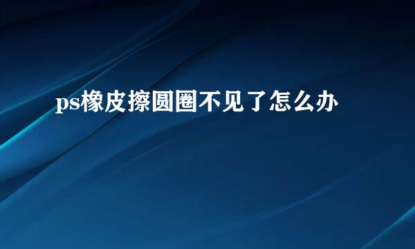 ps橡皮擦圆圈不见了怎么办