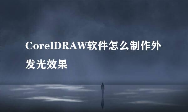 CorelDRAW软件怎么制作外发光效果