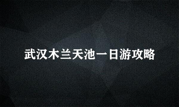 武汉木兰天池一日游攻略