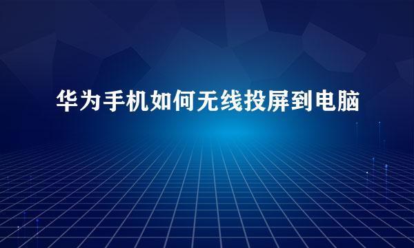 华为手机如何无线投屏到电脑