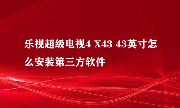 乐视超级电视4 X43 43英寸怎么安装第三方软件