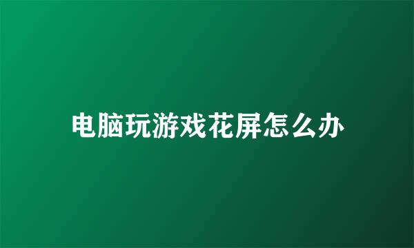 电脑玩游戏花屏怎么办