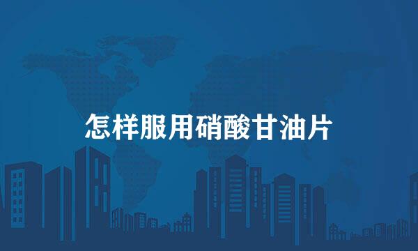怎样服用硝酸甘油片