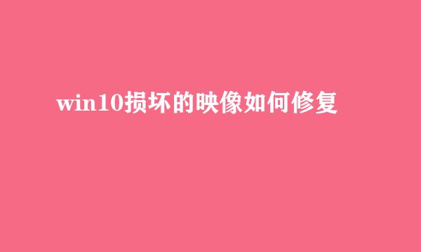 win10损坏的映像如何修复