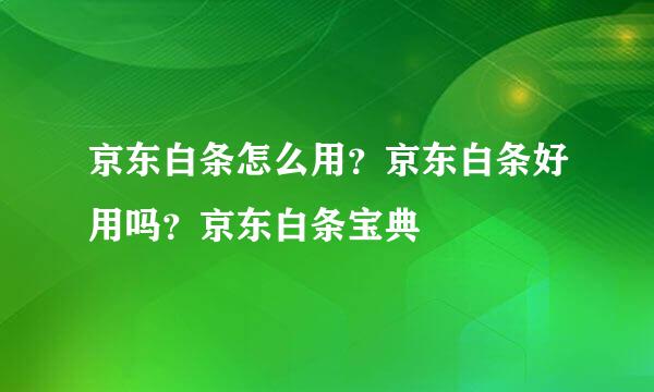 京东白条怎么用？京东白条好用吗？京东白条宝典