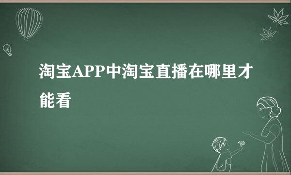 淘宝APP中淘宝直播在哪里才能看