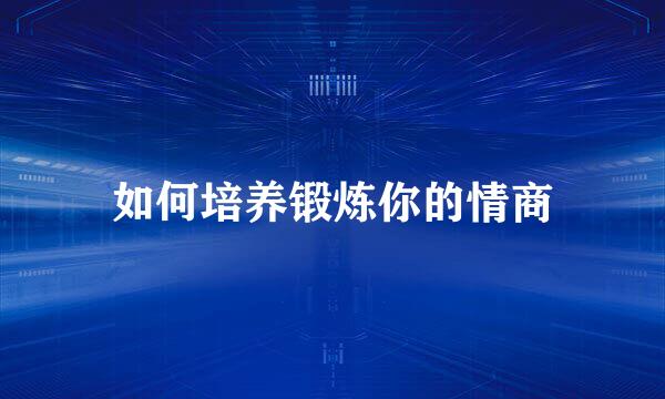 如何培养锻炼你的情商