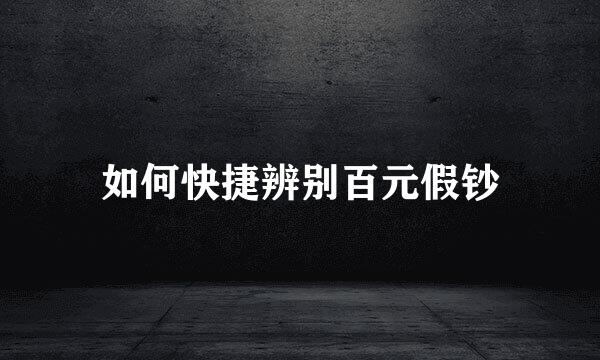 如何快捷辨别百元假钞