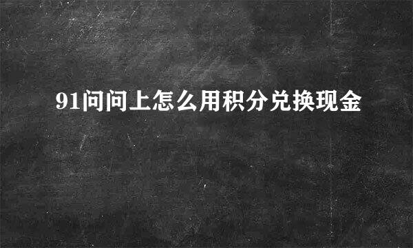91问问上怎么用积分兑换现金