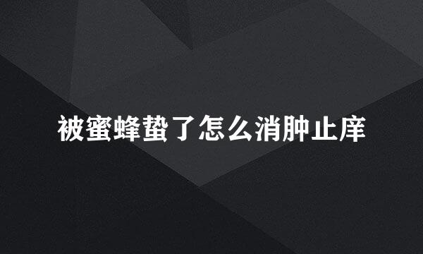 被蜜蜂蛰了怎么消肿止庠