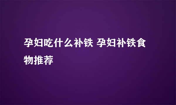 孕妇吃什么补铁 孕妇补铁食物推荐