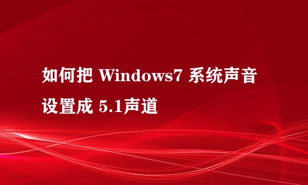 如何把 Windows7 系统声音设置成 5.1声道