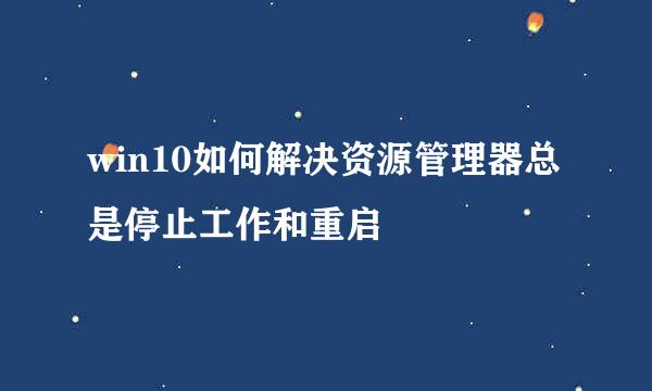 win10如何解决资源管理器总是停止工作和重启