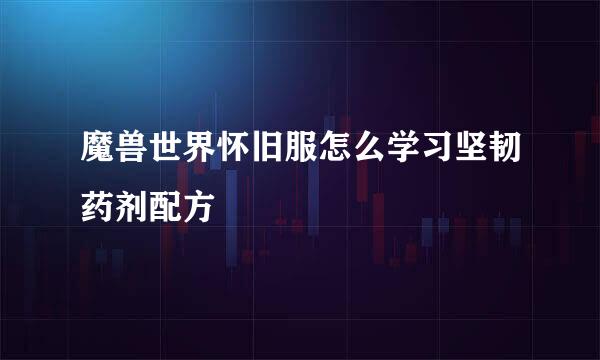 魔兽世界怀旧服怎么学习坚韧药剂配方