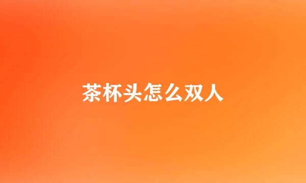 茶杯头怎么双人