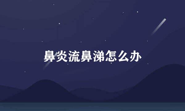鼻炎流鼻涕怎么办