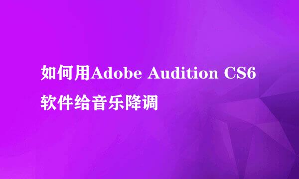 如何用Adobe Audition CS6软件给音乐降调