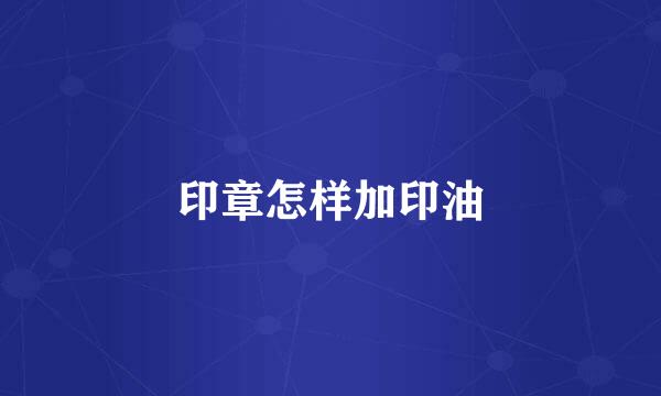 印章怎样加印油
