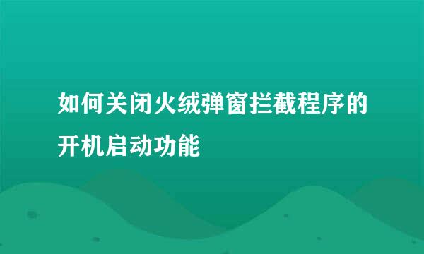 如何关闭火绒弹窗拦截程序的开机启动功能