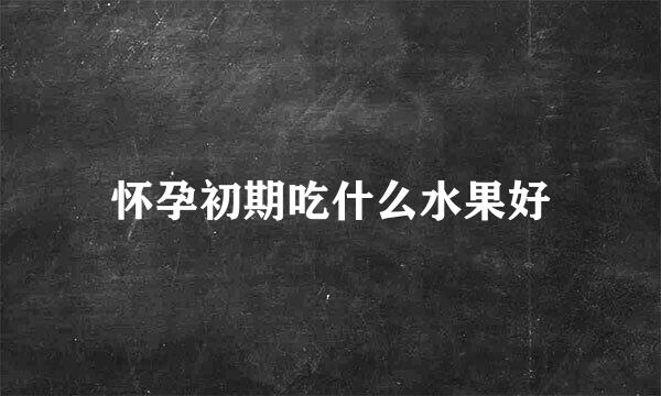 怀孕初期吃什么水果好