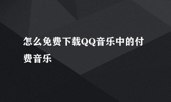 怎么免费下载QQ音乐中的付费音乐