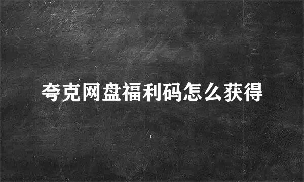 夸克网盘福利码怎么获得