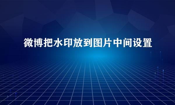 微博把水印放到图片中间设置