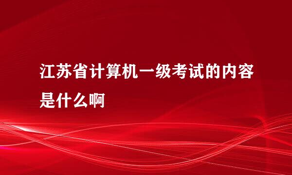 江苏省计算机一级考试的内容是什么啊