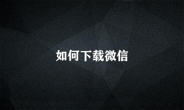 如何下载微信