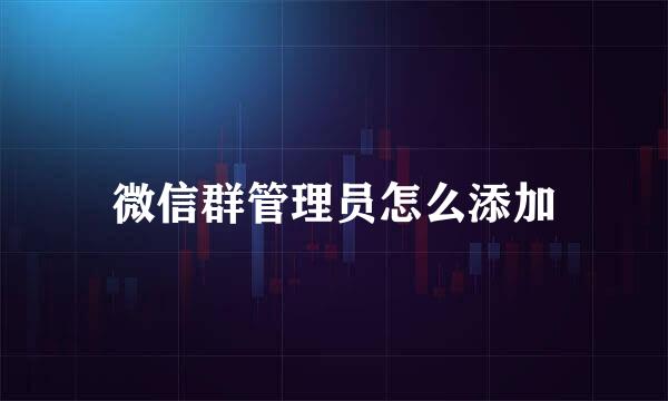 微信群管理员怎么添加
