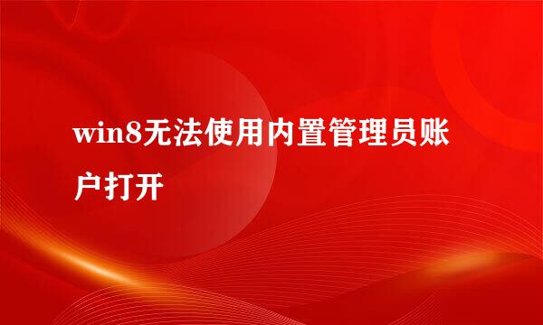 win8无法使用内置管理员账户打开