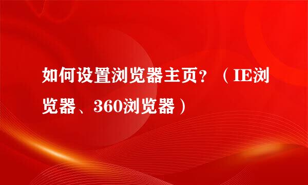 如何设置浏览器主页？（IE浏览器、360浏览器）