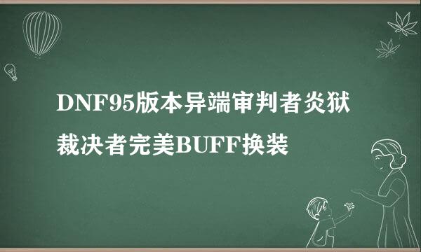 DNF95版本异端审判者炎狱裁决者完美BUFF换装