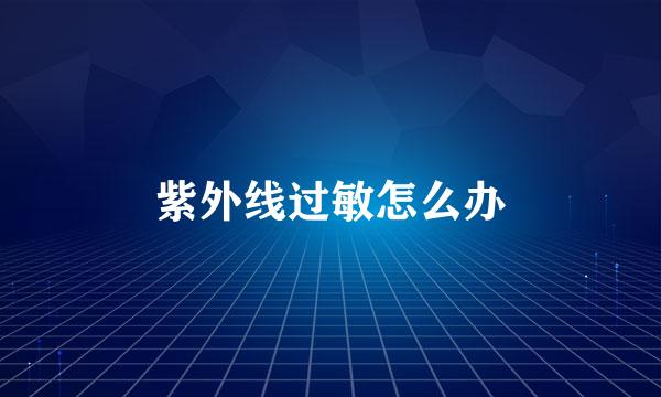 紫外线过敏怎么办