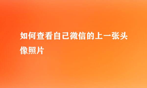 如何查看自己微信的上一张头像照片