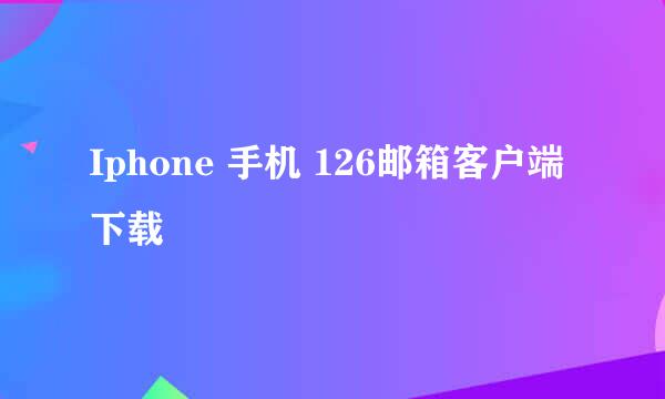 Iphone 手机 126邮箱客户端下载