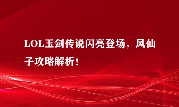 LOL玉剑传说闪亮登场，风仙子攻略解析！