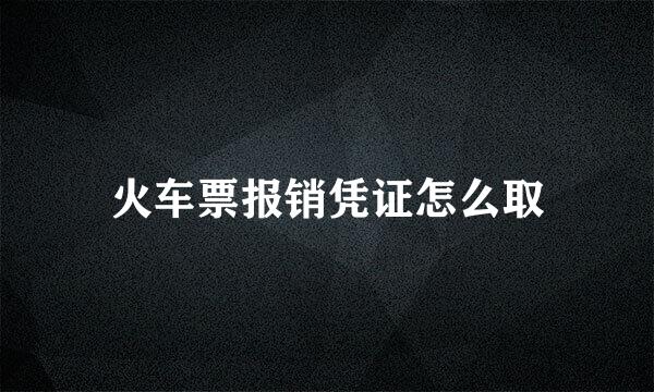 火车票报销凭证怎么取