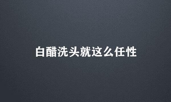 白醋洗头就这么任性