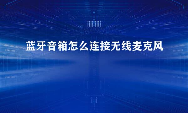 蓝牙音箱怎么连接无线麦克风