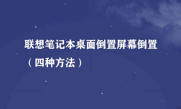 联想笔记本桌面倒置屏幕倒置（四种方法）