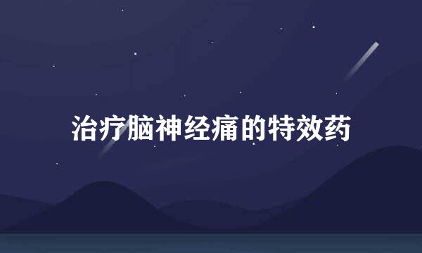 治疗脑神经痛的特效药